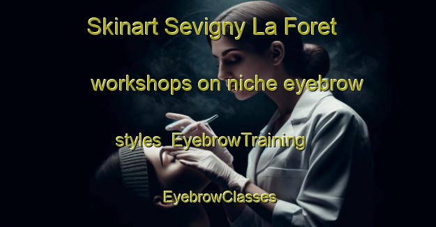 Skinart Sevigny La Foret workshops on niche eyebrow styles | EyebrowTraining | EyebrowClasses | SkinartTraining-France