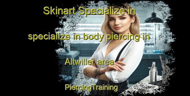 Skinart Specialize in specialize in body piercing in Altwiller area | PiercingTraining | PiercingClasses | SkinartTraining-France