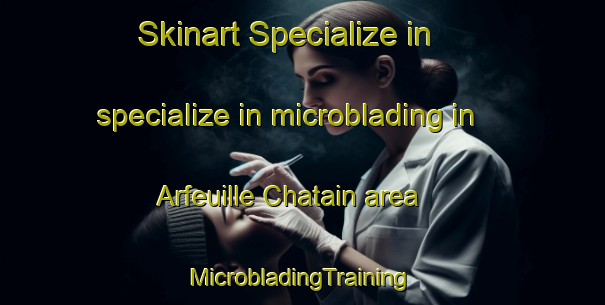 Skinart Specialize in specialize in microblading in Arfeuille Chatain area | #MicrobladingTraining #MicrobladingClasses #SkinartTraining-France