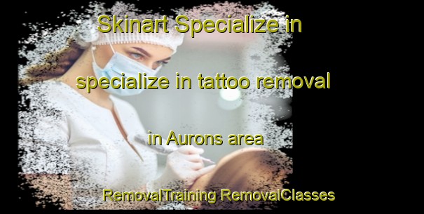 Skinart Specialize in specialize in tattoo removal in Aurons area | #RemovalTraining #RemovalClasses #SkinartTraining-France