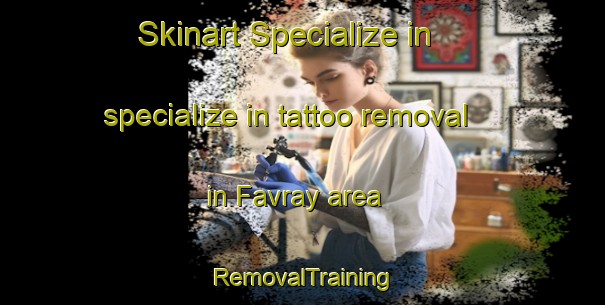 Skinart Specialize in specialize in tattoo removal in Favray area | RemovalTraining | RemovalClasses | SkinartTraining-France