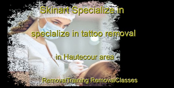 Skinart Specialize in specialize in tattoo removal in Hautecour area | #RemovalTraining #RemovalClasses #SkinartTraining-France