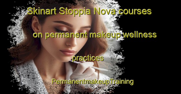 Skinart Stoppia Nova courses on permanent makeup wellness practices | PermanentmakeupTraining | PermanentmakeupClasses | SkinartTraining-France