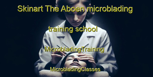 Skinart The Aboen microblading training school | MicrobladingTraining | MicrobladingClasses | SkinartTraining-France
