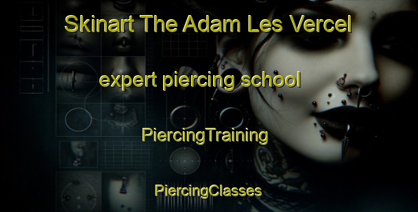 Skinart The Adam Les Vercel expert piercing school | #PiercingTraining #PiercingClasses #SkinartTraining-France