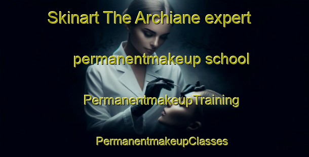 Skinart The Archiane expert permanentmakeup school | #PermanentmakeupTraining #PermanentmakeupClasses #SkinartTraining-France