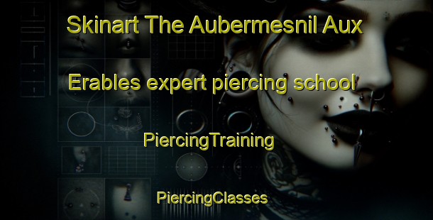 Skinart The Aubermesnil Aux Erables expert piercing school | PiercingTraining | PiercingClasses | SkinartTraining-France