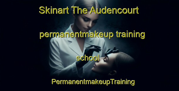 Skinart The Audencourt permanentmakeup training school | #PermanentmakeupTraining #PermanentmakeupClasses #SkinartTraining-France