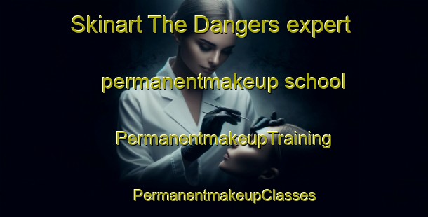 Skinart The Dangers expert permanentmakeup school | #PermanentmakeupTraining #PermanentmakeupClasses #SkinartTraining-France