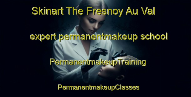 Skinart The Fresnoy Au Val expert permanentmakeup school | PermanentmakeupTraining | PermanentmakeupClasses | SkinartTraining-France