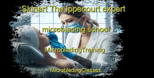 Skinart The Ippecourt expert microblading school | MicrobladingTraining | MicrobladingClasses | SkinartTraining-France