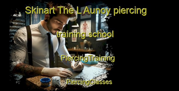 Skinart The L Aunoy piercing training school | #PiercingTraining #PiercingClasses #SkinartTraining-France