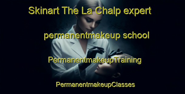 Skinart The La Chalp expert permanentmakeup school | PermanentmakeupTraining | PermanentmakeupClasses | SkinartTraining-France