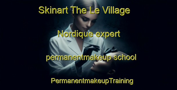 Skinart The Le Village Nordique expert permanentmakeup school | #PermanentmakeupTraining #PermanentmakeupClasses #SkinartTraining-France