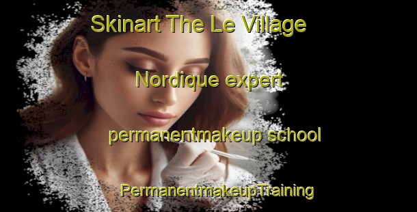 Skinart The Le Village Nordique expert permanentmakeup school | #PermanentmakeupTraining #PermanentmakeupClasses #SkinartTraining-France