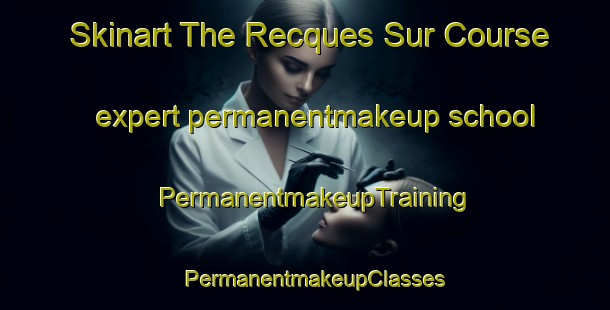 Skinart The Recques Sur Course expert permanentmakeup school | PermanentmakeupTraining | PermanentmakeupClasses | SkinartTraining-France