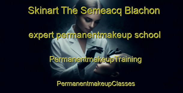 Skinart The Semeacq Blachon expert permanentmakeup school | #PermanentmakeupTraining #PermanentmakeupClasses #SkinartTraining-France