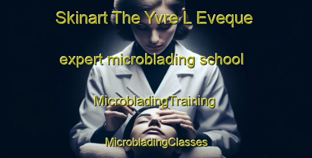 Skinart The Yvre L Eveque expert microblading school | #MicrobladingTraining #MicrobladingClasses #SkinartTraining-France