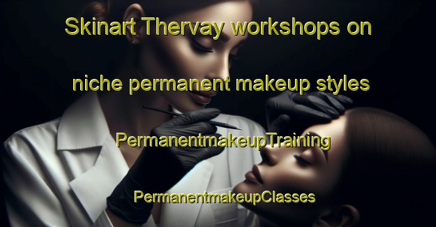Skinart Thervay workshops on niche permanent makeup styles | PermanentmakeupTraining | PermanentmakeupClasses | SkinartTraining-France