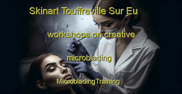Skinart Touffreville Sur Eu workshops on creative microblading | MicrobladingTraining | MicrobladingClasses | SkinartTraining-France