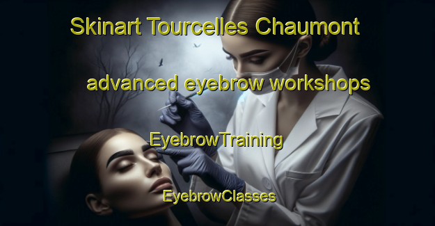 Skinart Tourcelles Chaumont advanced eyebrow workshops | EyebrowTraining | EyebrowClasses | SkinartTraining-France
