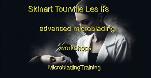 Skinart Tourville Les Ifs advanced microblading workshops | #MicrobladingTraining #MicrobladingClasses #SkinartTraining-France