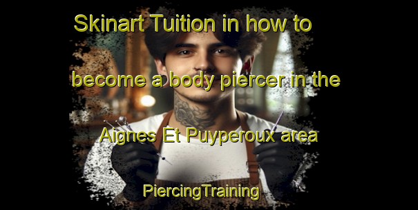 Skinart Tuition in how to become a body piercer in the Aignes Et Puyperoux area | PiercingTraining | PiercingClasses | SkinartTraining-France
