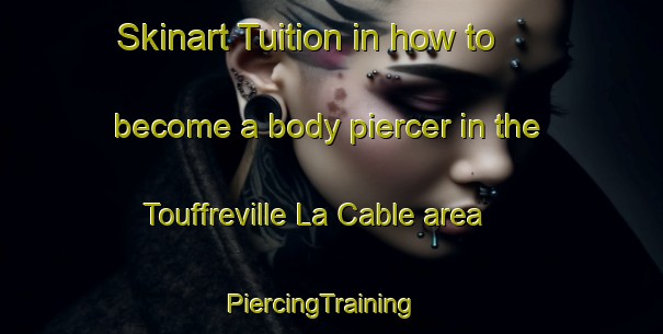 Skinart Tuition in how to become a body piercer in the Touffreville La Cable area | PiercingTraining | PiercingClasses | SkinartTraining-France