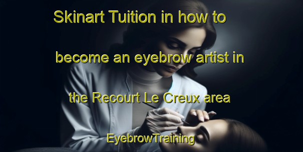 Skinart Tuition in how to become an eyebrow artist in the Recourt Le Creux area | EyebrowTraining | EyebrowClasses | SkinartTraining-France