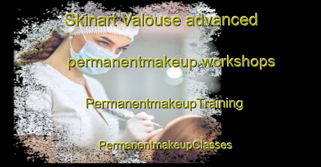 Skinart Valouse advanced permanentmakeup workshops | PermanentmakeupTraining | PermanentmakeupClasses | SkinartTraining-France