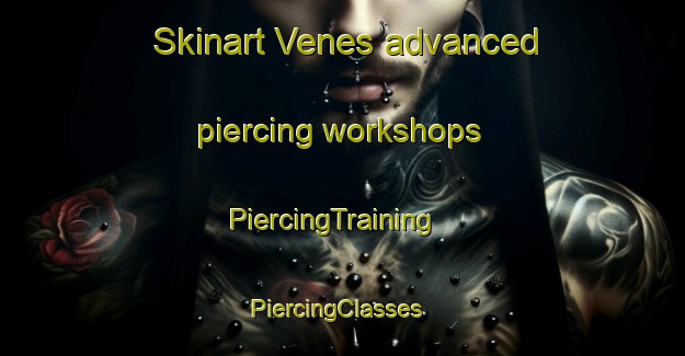 Skinart Venes advanced piercing workshops | PiercingTraining | PiercingClasses | SkinartTraining-France