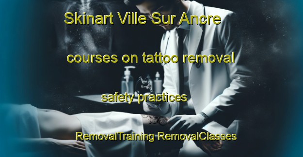 Skinart Ville Sur Ancre courses on tattoo removal safety practices | #RemovalTraining #RemovalClasses #SkinartTraining-France