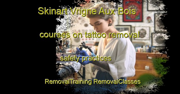 Skinart Vrigne Aux Bois courses on tattoo removal safety practices | #RemovalTraining #RemovalClasses #SkinartTraining-France