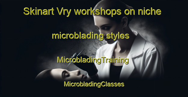 Skinart Vry workshops on niche microblading styles | #MicrobladingTraining #MicrobladingClasses #SkinartTraining-France