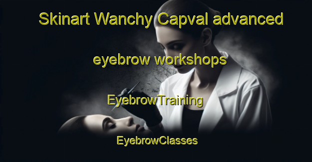 Skinart Wanchy Capval advanced eyebrow workshops | EyebrowTraining | EyebrowClasses | SkinartTraining-France