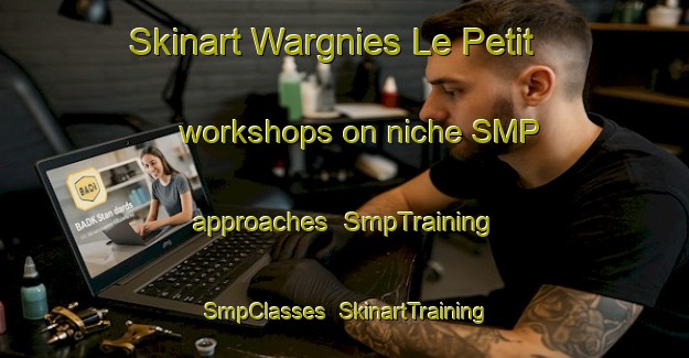 Skinart Wargnies Le Petit workshops on niche SMP approaches | SmpTraining | SmpClasses | SkinartTraining-France