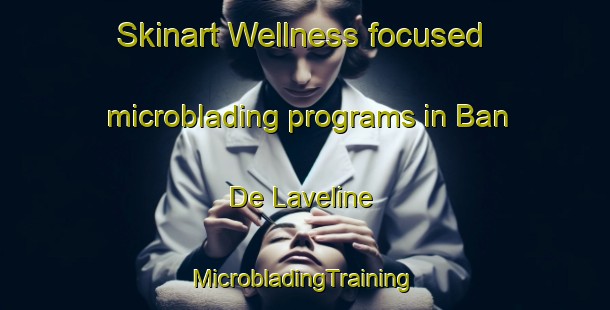 Skinart Wellness-focused microblading programs in Ban De Laveline | #MicrobladingTraining #MicrobladingClasses #SkinartTraining-France