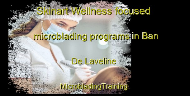 Skinart Wellness-focused microblading programs in Ban De Laveline | #MicrobladingTraining #MicrobladingClasses #SkinartTraining-France