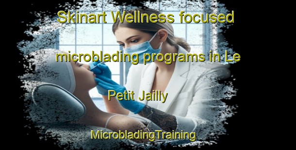 Skinart Wellness-focused microblading programs in Le Petit Jailly | MicrobladingTraining | MicrobladingClasses | SkinartTraining-France