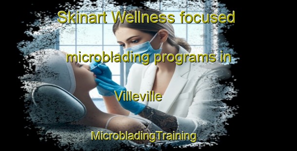 Skinart Wellness-focused microblading programs in Villeville | MicrobladingTraining | MicrobladingClasses | SkinartTraining-France