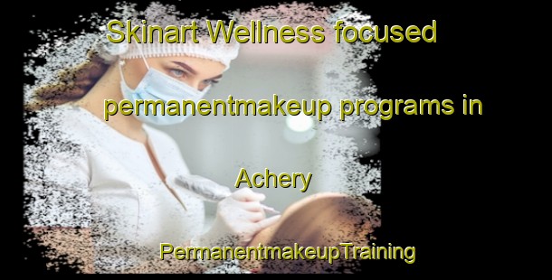 Skinart Wellness-focused permanentmakeup programs in Achery | #PermanentmakeupTraining #PermanentmakeupClasses #SkinartTraining-France