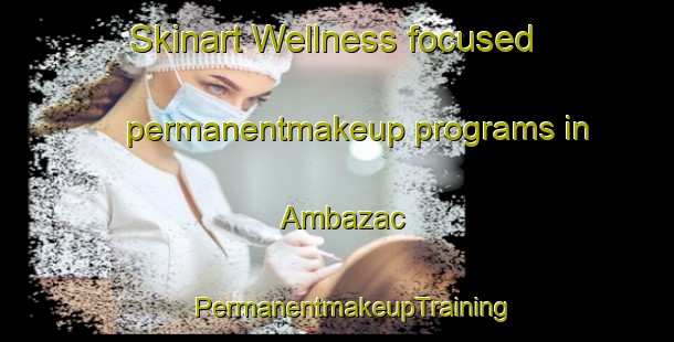 Skinart Wellness-focused permanentmakeup programs in Ambazac | #PermanentmakeupTraining #PermanentmakeupClasses #SkinartTraining-France