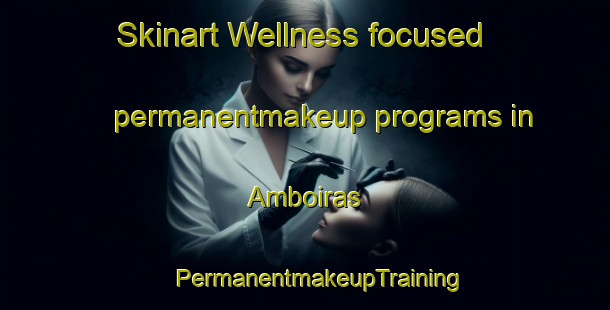 Skinart Wellness-focused permanentmakeup programs in Amboiras | #PermanentmakeupTraining #PermanentmakeupClasses #SkinartTraining-France