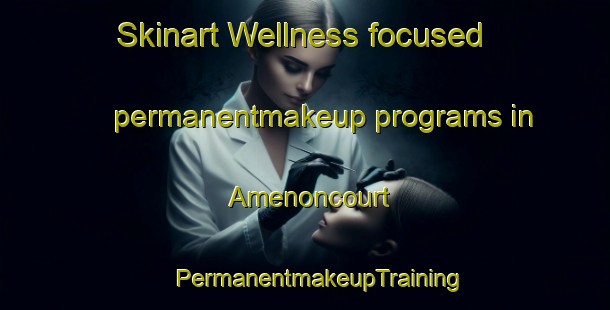 Skinart Wellness-focused permanentmakeup programs in Amenoncourt | #PermanentmakeupTraining #PermanentmakeupClasses #SkinartTraining-France