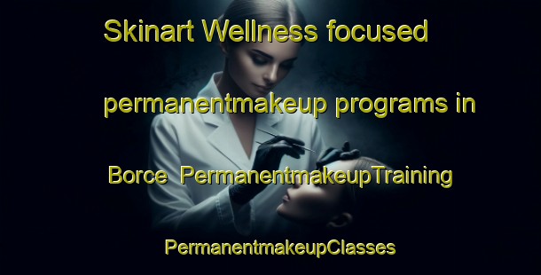 Skinart Wellness-focused permanentmakeup programs in Borce | PermanentmakeupTraining | PermanentmakeupClasses | SkinartTraining-France