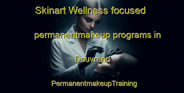 Skinart Wellness-focused permanentmakeup programs in Douvrend | PermanentmakeupTraining | PermanentmakeupClasses | SkinartTraining-France