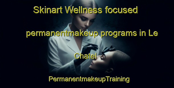 Skinart Wellness-focused permanentmakeup programs in Le Chatel | PermanentmakeupTraining | PermanentmakeupClasses | SkinartTraining-France