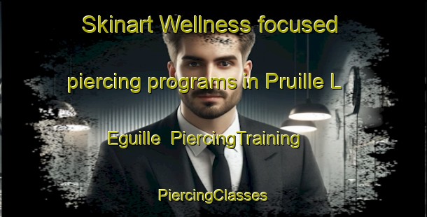 Skinart Wellness-focused piercing programs in Pruille L Eguille | #PiercingTraining #PiercingClasses #SkinartTraining-France