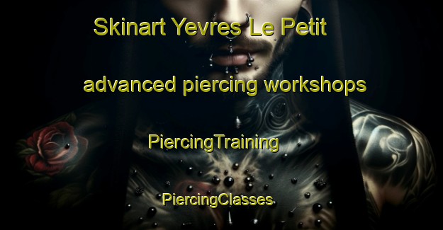 Skinart Yevres Le Petit advanced piercing workshops | PiercingTraining | PiercingClasses | SkinartTraining-France